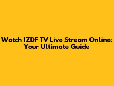 Watch IZDF TV Live Stream Online: Your Ultimate Guide