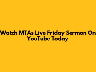 Watch MTA's Live Friday Sermon On YouTube Today