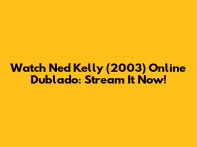 Watch Ned Kelly (2003) Online Dublado: Stream It Now!