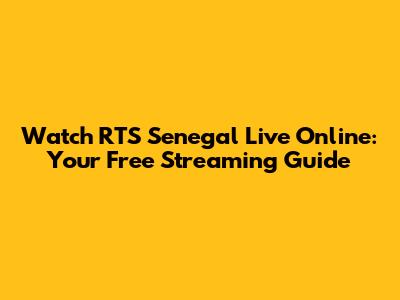 Watch RTS Senegal Live Online: Your Free Streaming Guide