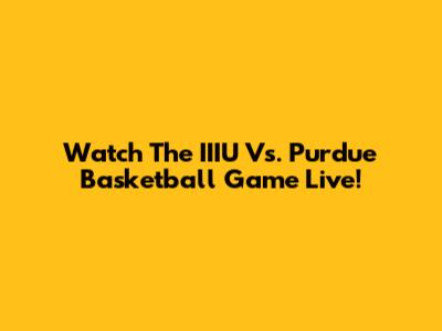 Watch The IIIU Vs. Purdue Basketball Game Live!