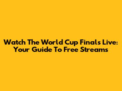 Watch The World Cup Finals Live: Your Guide To Free Streams