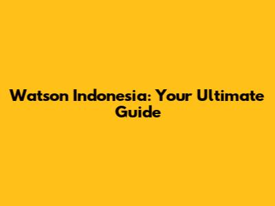 Watson Indonesia: Your Ultimate Guide