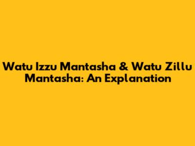 Watu Izzu Mantasha & Watu Zillu Mantasha: An Explanation