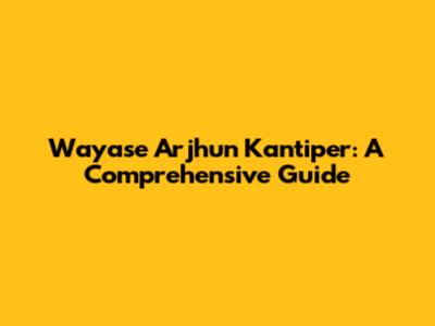 Wayase Arjhun Kantiper: A Comprehensive Guide