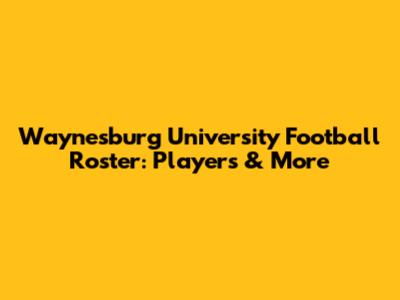 Waynesburg University Football Roster: Players & More