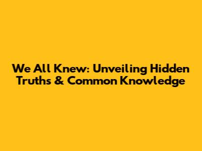 We All Knew: Unveiling Hidden Truths & Common Knowledge
