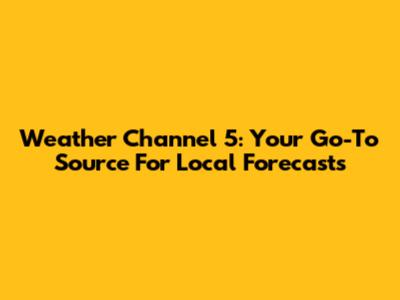 Weather Channel 5: Your Go-To Source For Local Forecasts