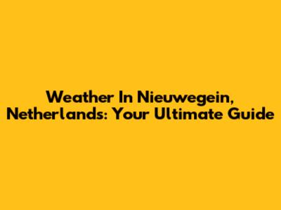 Weather In Nieuwegein, Netherlands: Your Ultimate Guide