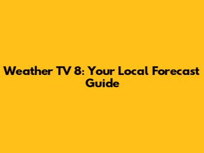 Weather TV 8: Your Local Forecast Guide