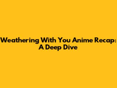 Weathering With You Anime Recap: A Deep Dive