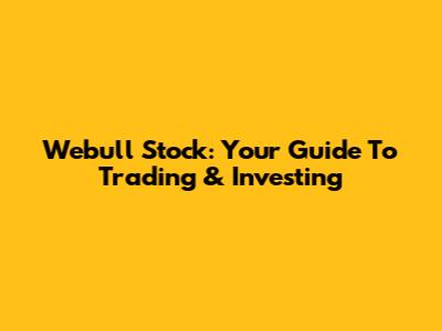 Webull Stock: Your Guide To Trading & Investing