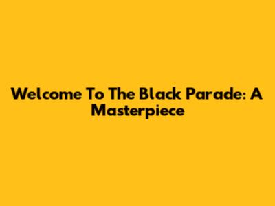 Welcome To The Black Parade: A Masterpiece