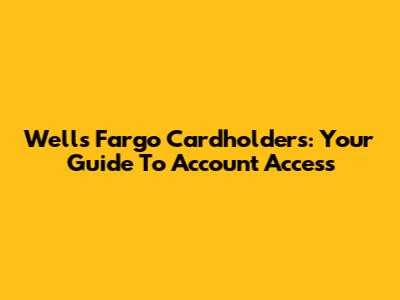 Wells Fargo Cardholders: Your Guide To Account Access