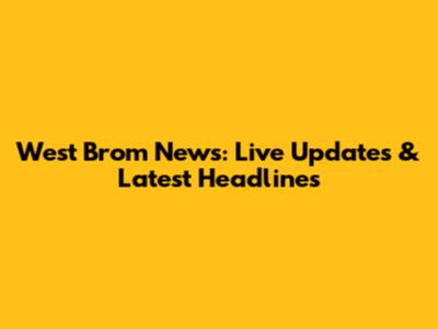 West Brom News: Live Updates & Latest Headlines