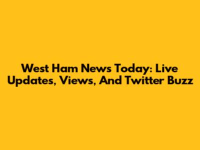 West Ham News Today: Live Updates, Views, And Twitter Buzz