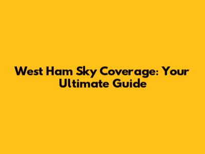 West Ham Sky Coverage: Your Ultimate Guide