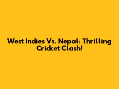 West Indies Vs. Nepal: Thrilling Cricket Clash!