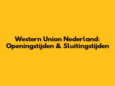 Western Union Nederland: Openingstijden & Sluitingstijden