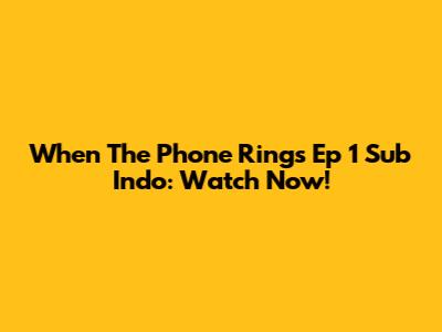 When The Phone Rings Ep 1 Sub Indo: Watch Now!