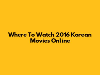 Where To Watch 2016 Korean Movies Online