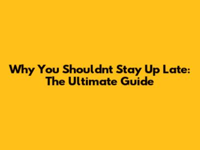 Why You Shouldn't Stay Up Late: The Ultimate Guide