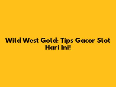 Wild West Gold: Tips Gacor Slot Hari Ini!