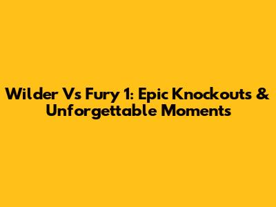 Wilder Vs Fury 1: Epic Knockouts & Unforgettable Moments