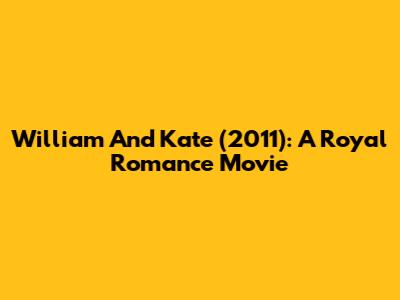 William And Kate (2011): A Royal Romance Movie
