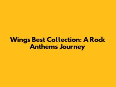 Wings' Best Collection: A Rock Anthems Journey