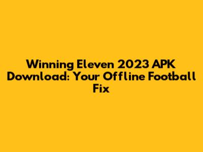 Winning Eleven 2023 APK Download: Your Offline Football Fix