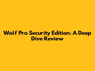 Wolf Pro Security Edition: A Deep Dive Review