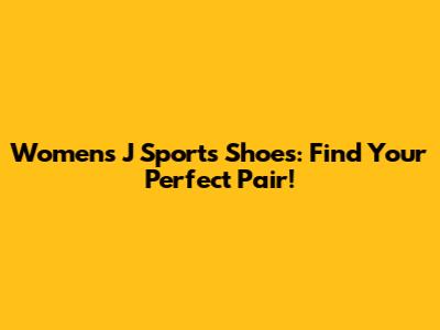 Women's J Sports Shoes: Find Your Perfect Pair!