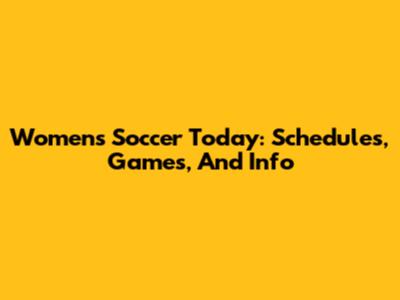 Women's Soccer Today: Schedules, Games, And Info