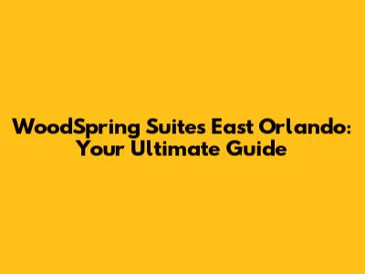 WoodSpring Suites East Orlando: Your Ultimate Guide