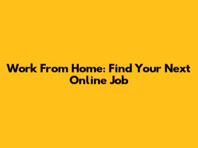 Work From Home: Find Your Next Online Job
