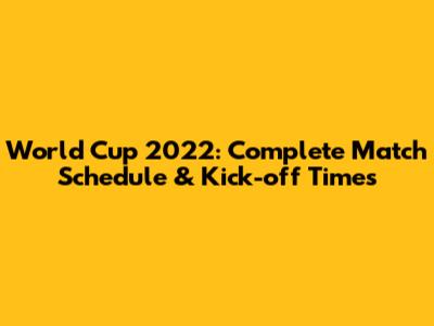 World Cup 2022: Complete Match Schedule & Kick-off Times