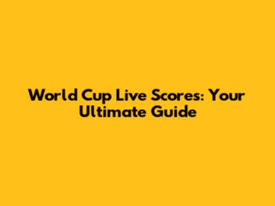 World Cup Live Scores: Your Ultimate Guide