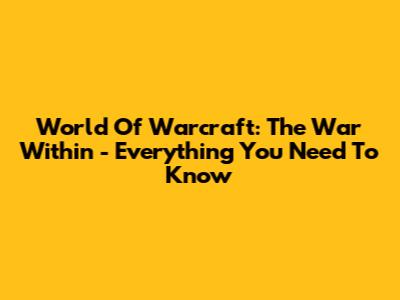 World Of Warcraft: The War Within - Everything You Need To Know