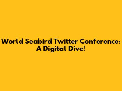 World Seabird Twitter Conference: A Digital Dive!