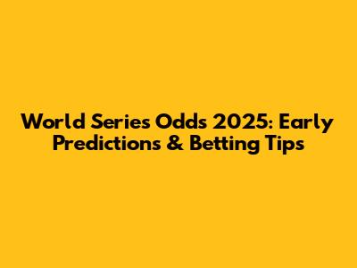 World Series Odds 2025: Early Predictions & Betting Tips