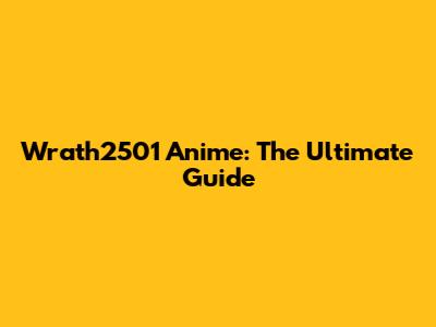 Wrath2501 Anime: The Ultimate Guide