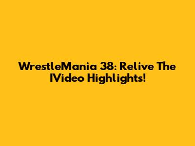 WrestleMania 38: Relive The IVideo Highlights!