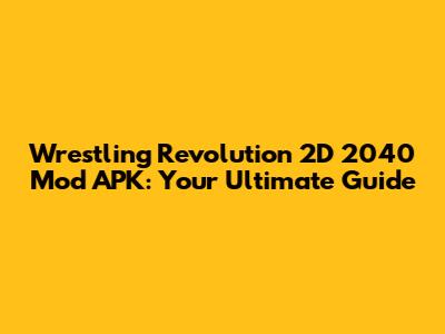 Wrestling Revolution 2D 2040 Mod APK: Your Ultimate Guide
