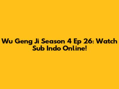 Wu Geng Ji Season 4 Ep 26: Watch Sub Indo Online!