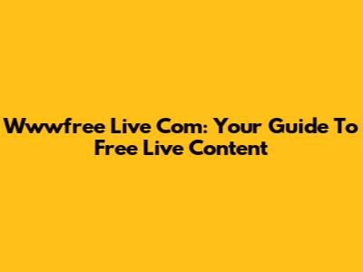 Wwwfree Live Com: Your Guide To Free Live Content