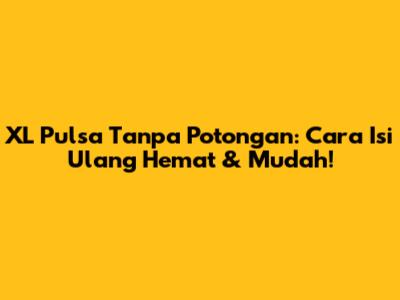 XL Pulsa Tanpa Potongan: Cara Isi Ulang Hemat & Mudah!