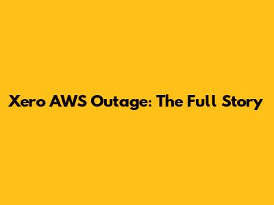 Xero AWS Outage: The Full Story