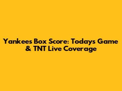 Yankees Box Score: Today's Game & TNT Live Coverage