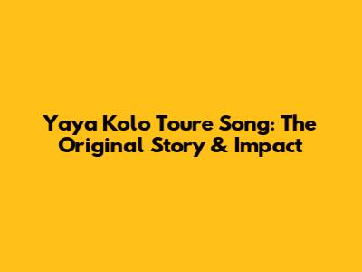Yaya Kolo Toure Song: The Original Story & Impact